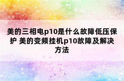 美的三相电p10是什么故障低压保护 美的变频挂机p10故障及解决方法